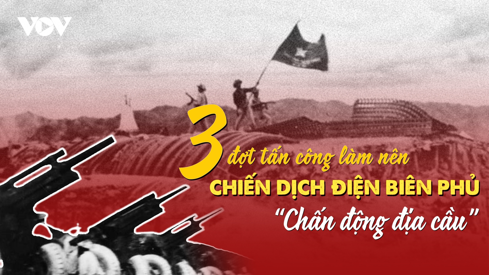3 đợt tấn công làm nên Chiến dịch Điện Biên Phủ “chấn động địa cầu”