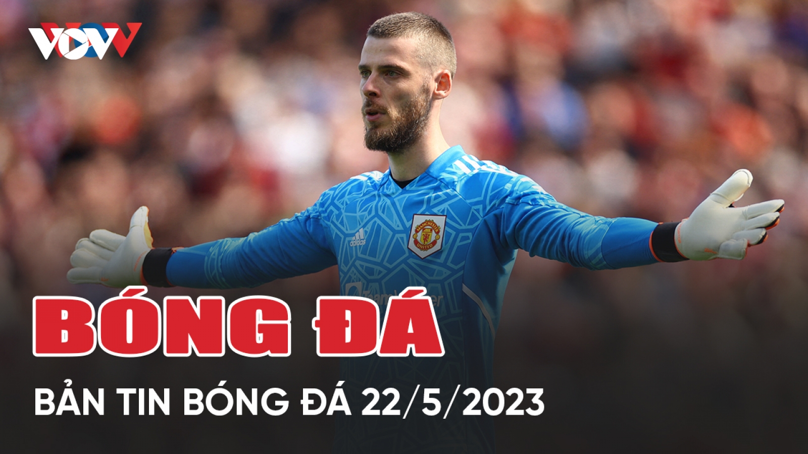 Tin bóng đá 22/5: MU muốn De Gea giảm lương, U17 Việt Nam có chiến thắng sốc