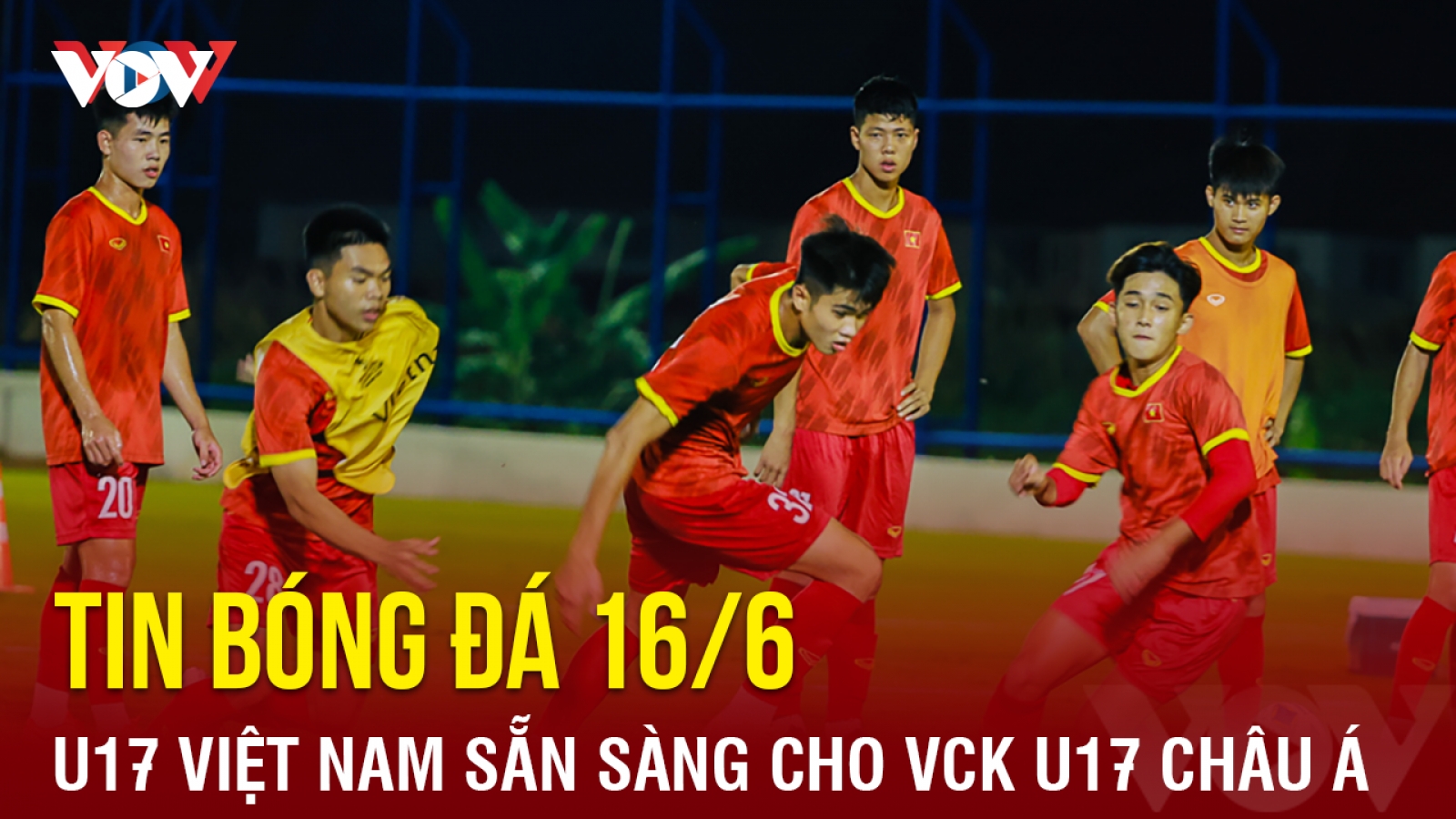 Tin bóng đá 16/6: U17 Việt Nam sẵn sàng ra quân tại VCK U17 châu Á 2023