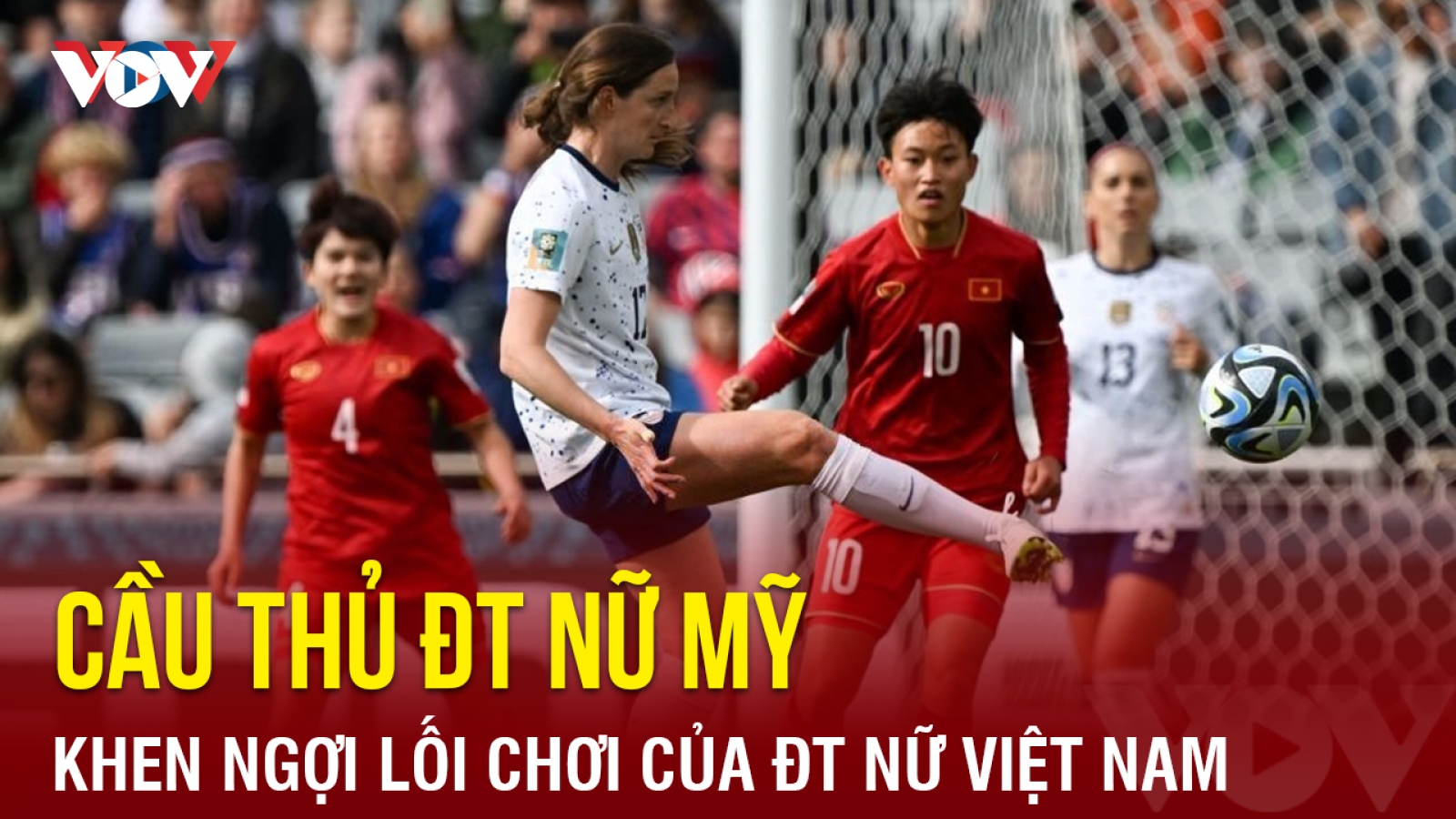 Cầu thủ ĐT nữ Mỹ khen ngợi màn trình diễn của ĐT nữ Việt Nam