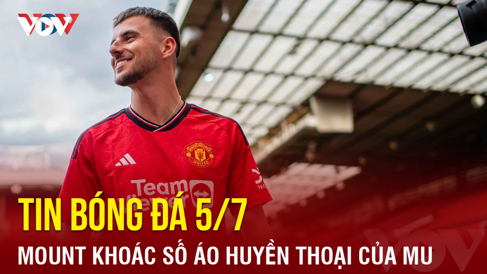 Tin bóng đá 5/7: Mount khoác số áo huyền thoại của MU