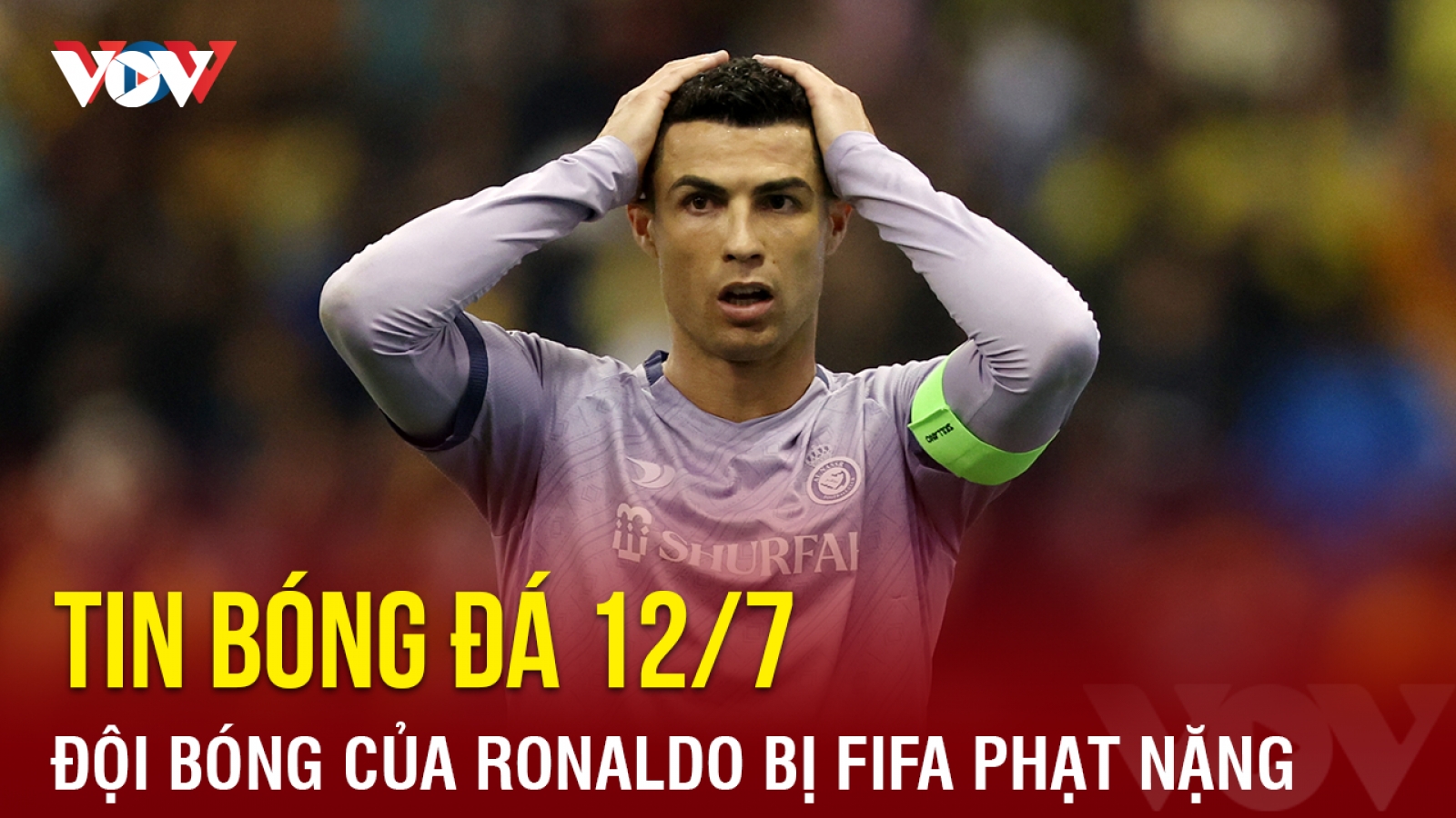 Tin bóng đá hôm nay 12/7: Đội bóng của Ronaldo bị FIFA phạt nặng