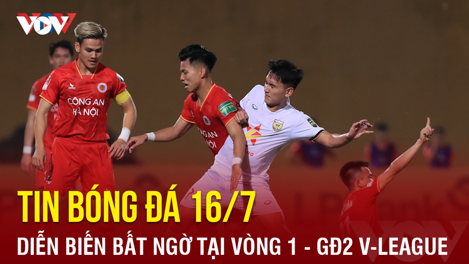 Tin bóng đá hôm nay 16/7: Diễn biến bất ngờ tại vòng 1 - GĐ2 V-League 2023