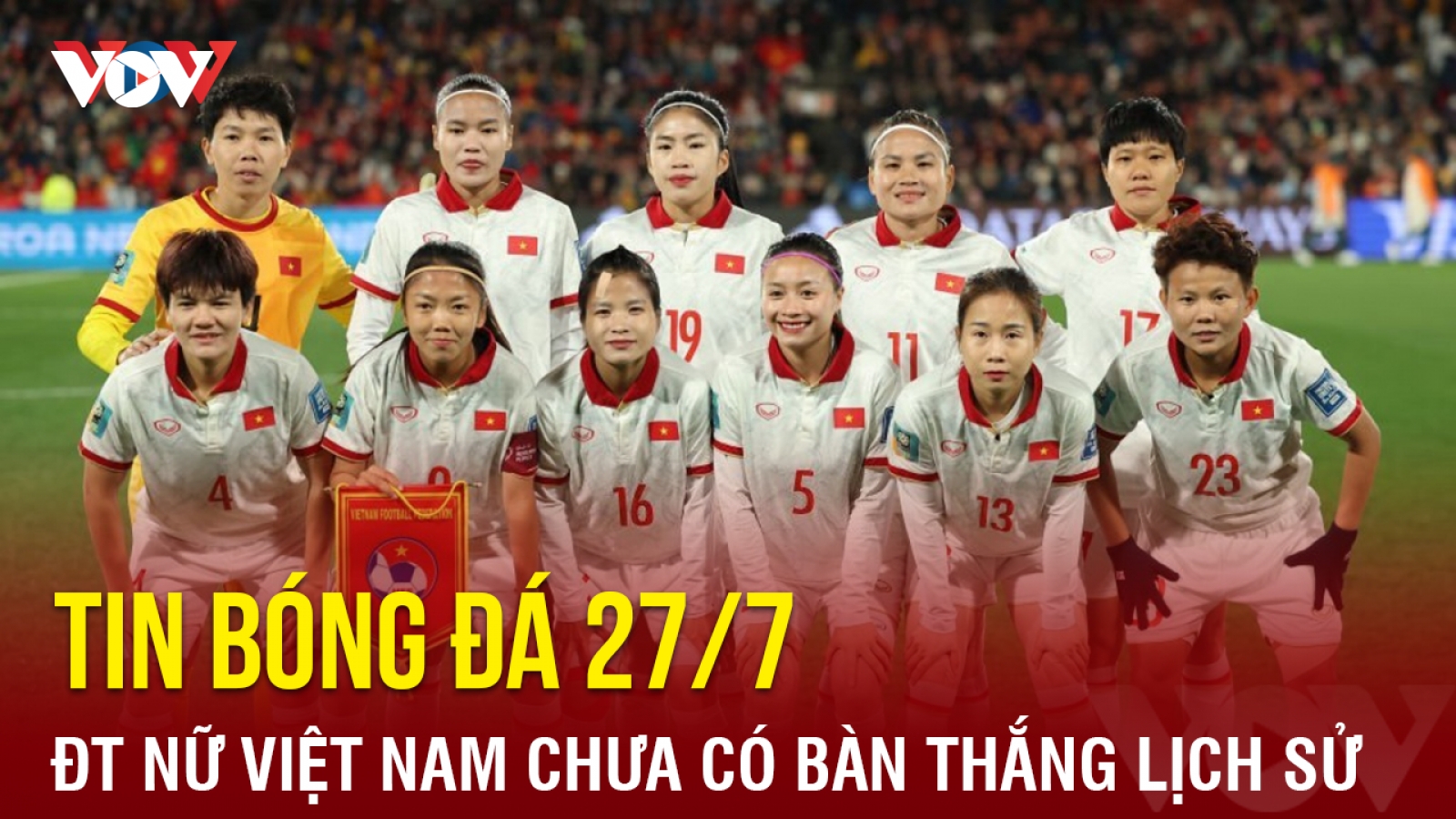 Tin bóng đá hôm nay 27/7: ĐT nữ Việt Nam chưa có bàn thắng lịch sử ở World Cup
