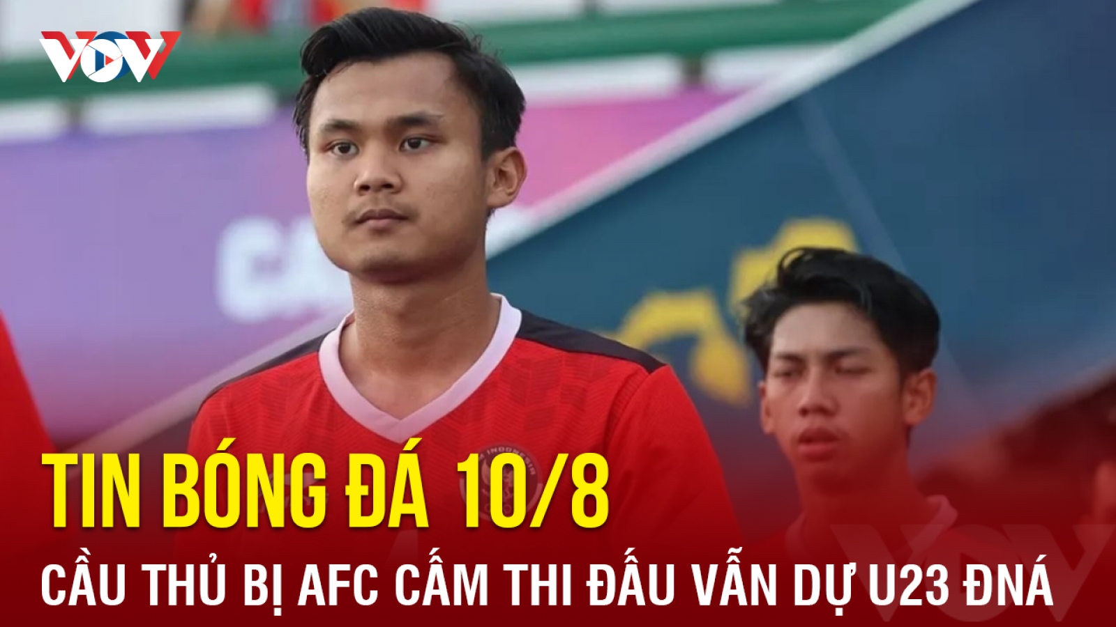 Tin bóng đá 10/8: Cầu thủ Indonesia bị AFC cấm thi đấu vẫn dự U23 Đông Nam Á 2023