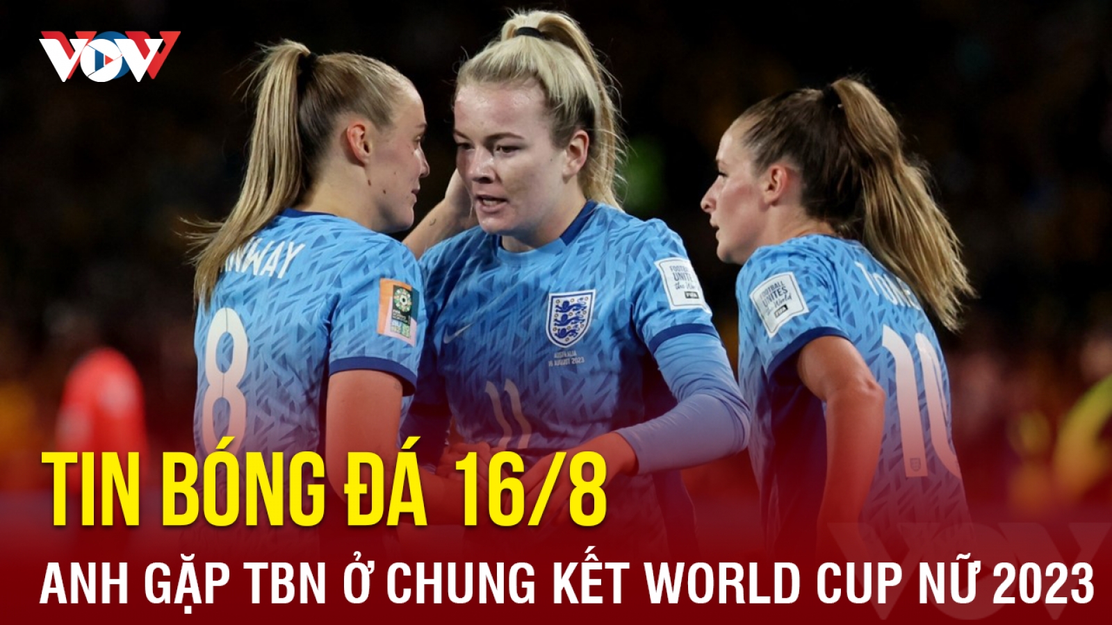 Tin bóng đá 16/8: Anh gặp Tây Ban Nha ở chung kết World Cup nữ 2023