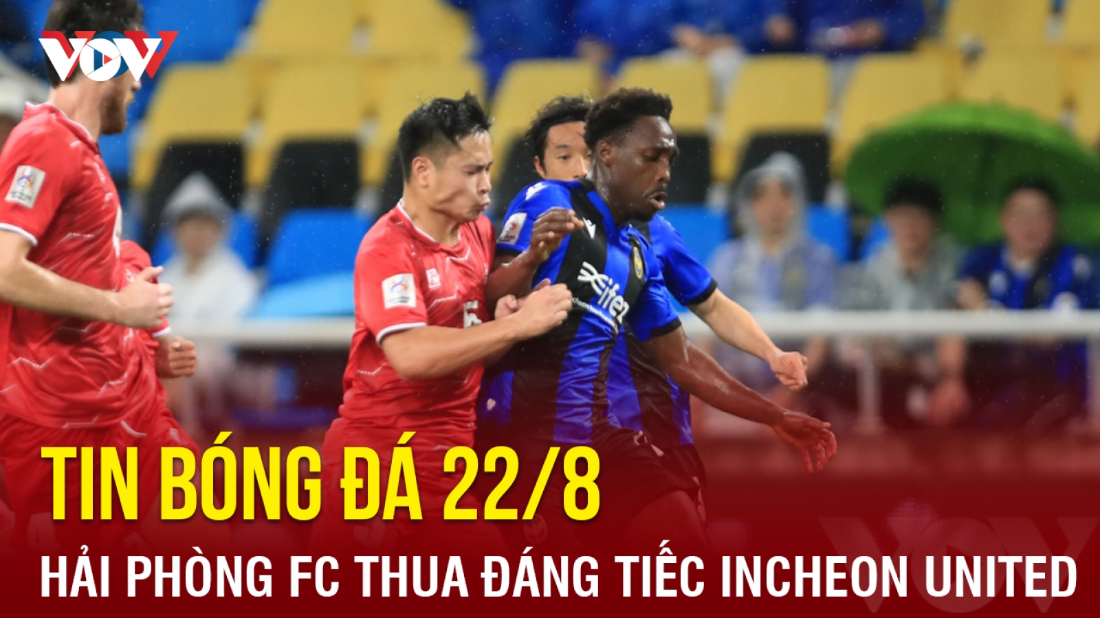 Tin bóng đá 22/8: Hải Phòng FC thua đáng tiếc trước Incheon United