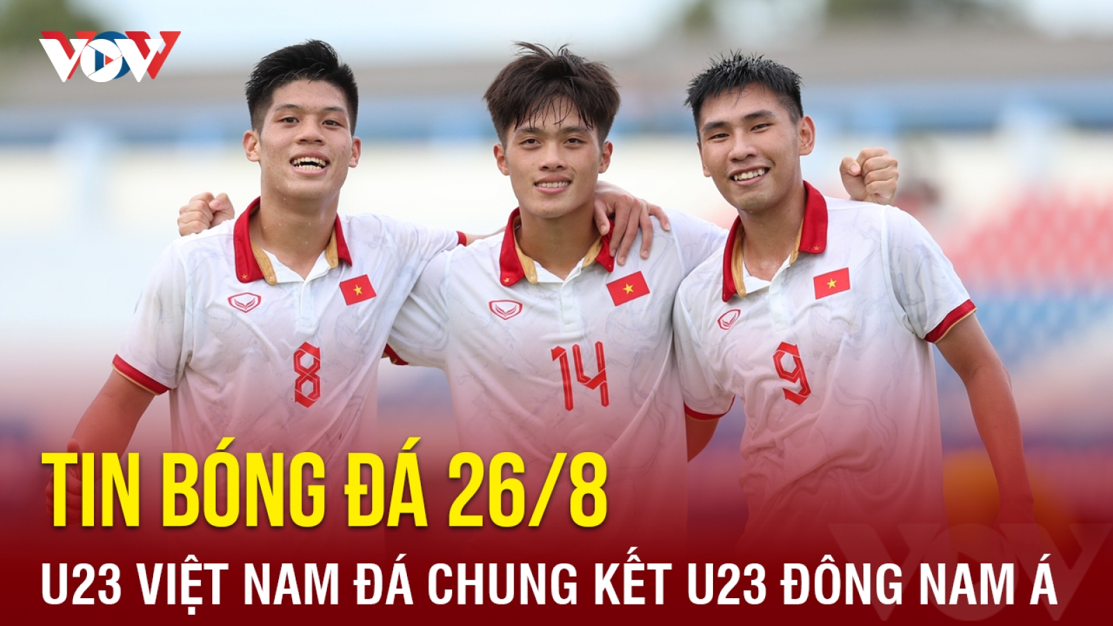 Tin bóng đá 26/8: U23 Việt Nam bước vào chung kết U23 Đông Nam Á 2023