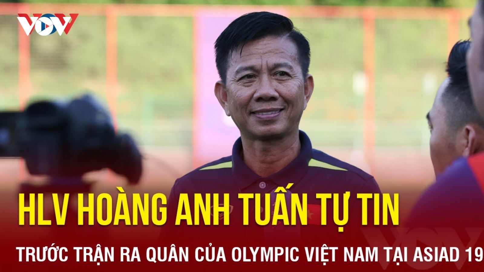HLV Hoàng Anh Tuấn tự tin trước trận ra quân của Olympic Việt Nam ở ASIAD 19