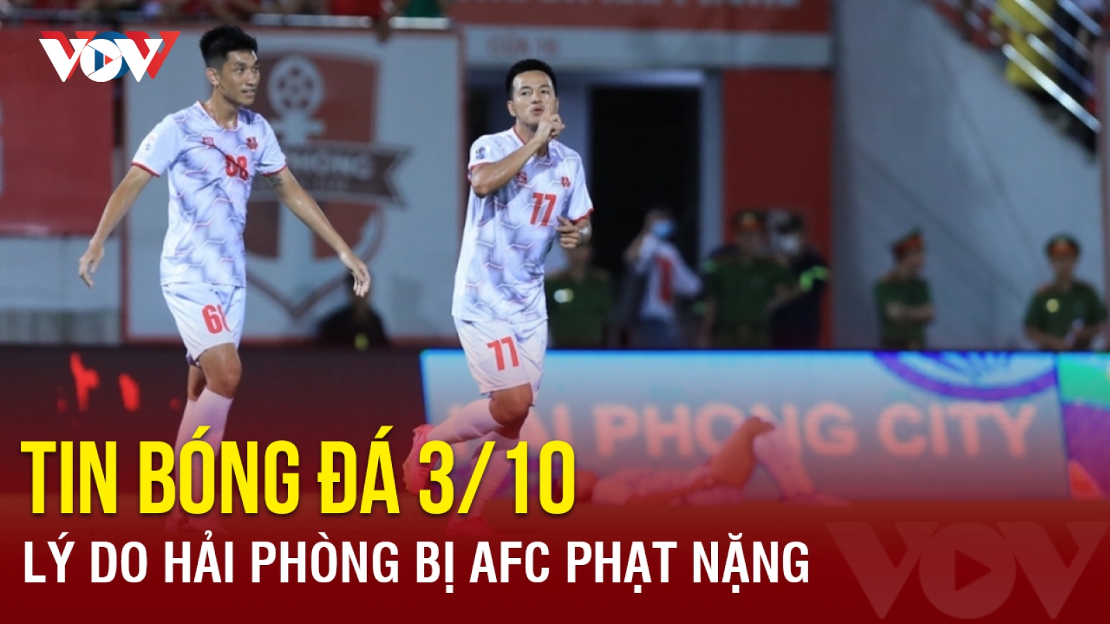 Tin bóng đá 3/10: Lý do CLB Hải Phòng nhận án phạt nặng từ AFC