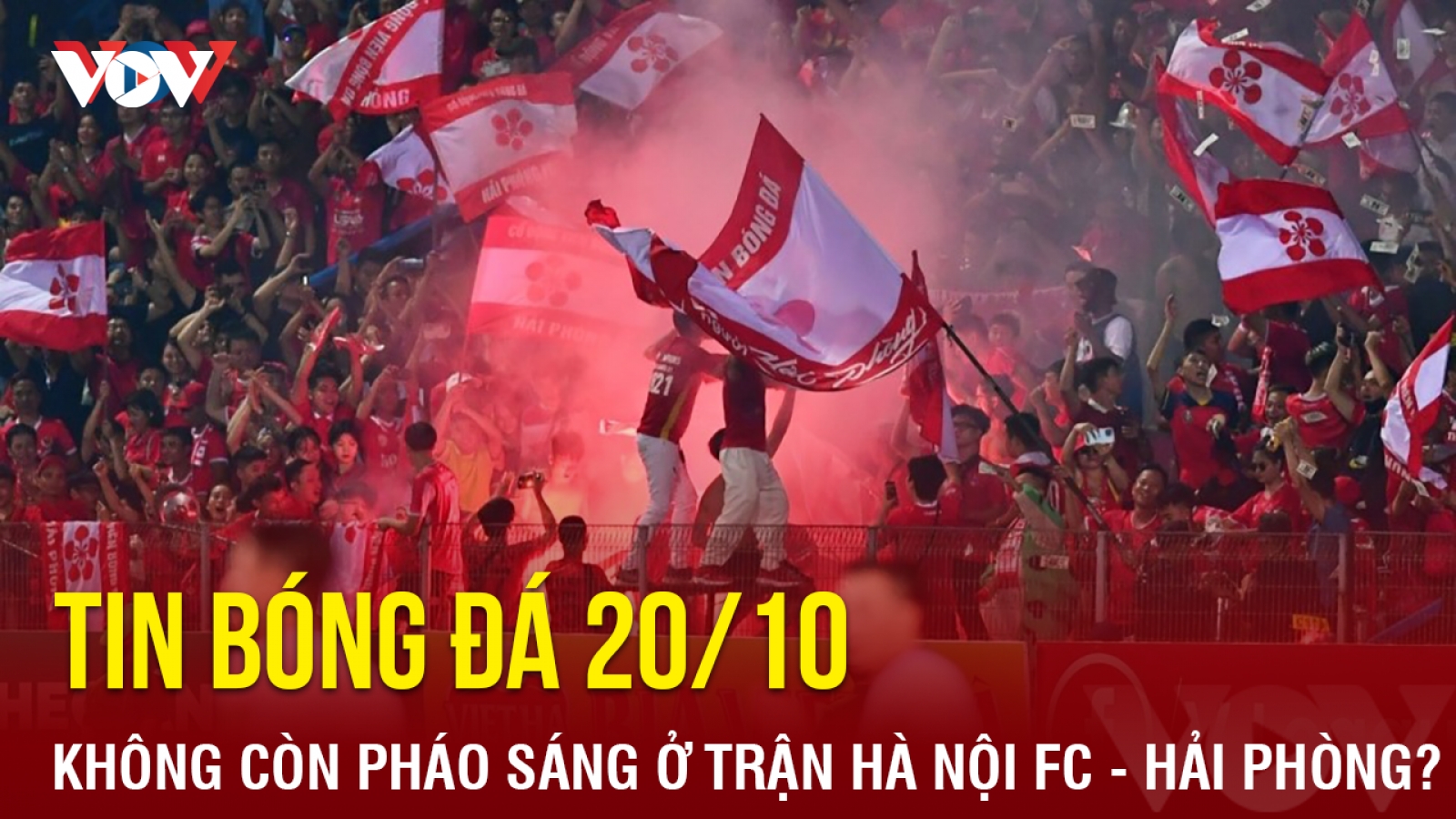 Tin bóng đá 20/10: Không còn pháo sáng ở trận Hà Nội FC - Hải Phòng?