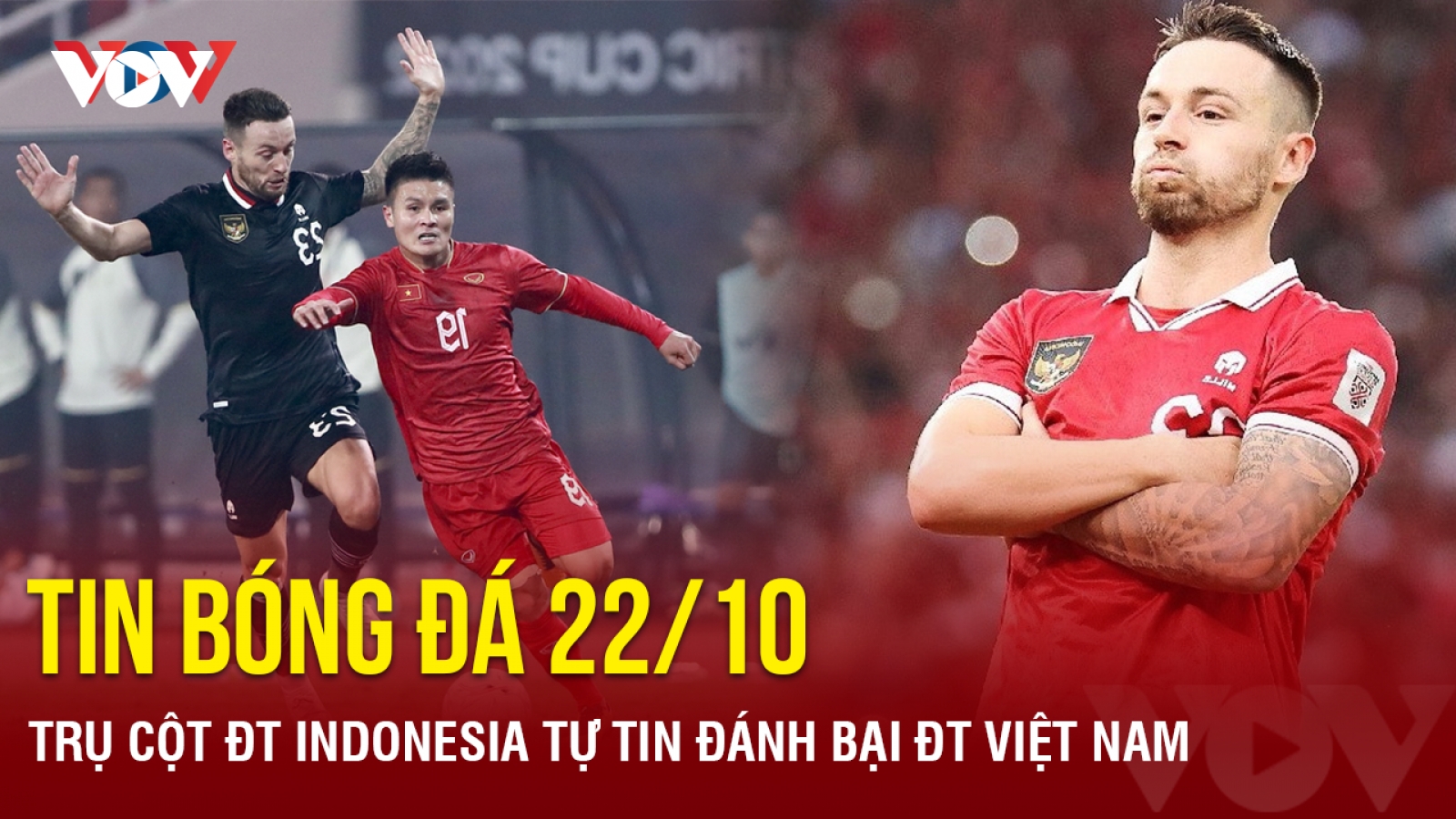 Tin bóng đá ngày 22/10: Trụ cột ĐT Indonesia tự tin đánh bại ĐT Việt Nam