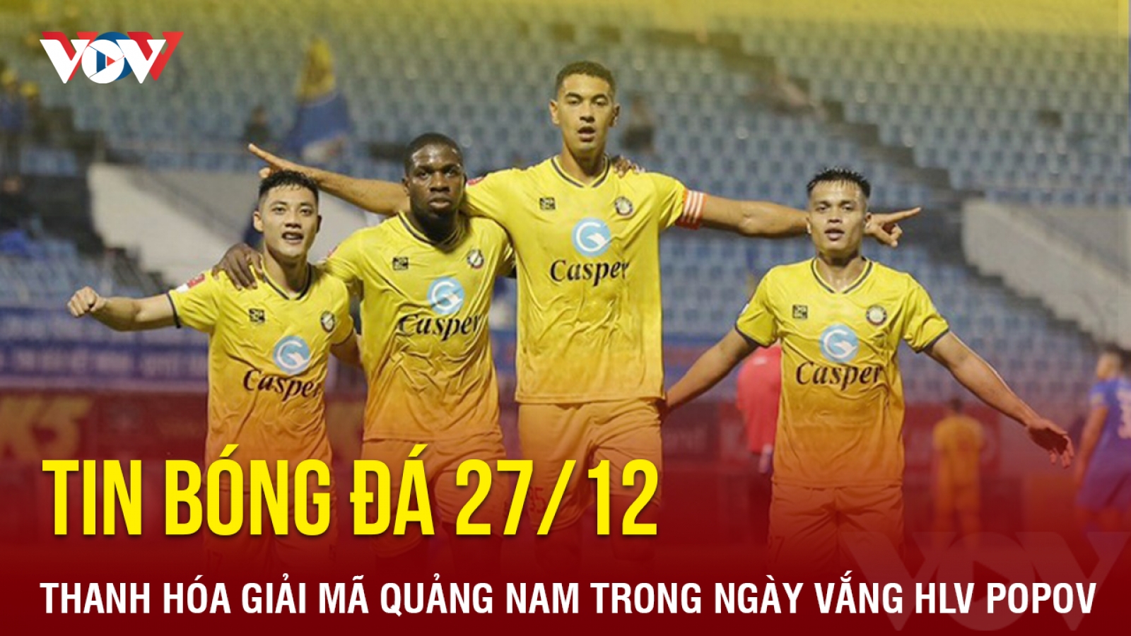 Tin bóng đá 27/12: Thanh Hóa giải mã Quảng Nam trong ngày vắng HLV Popov