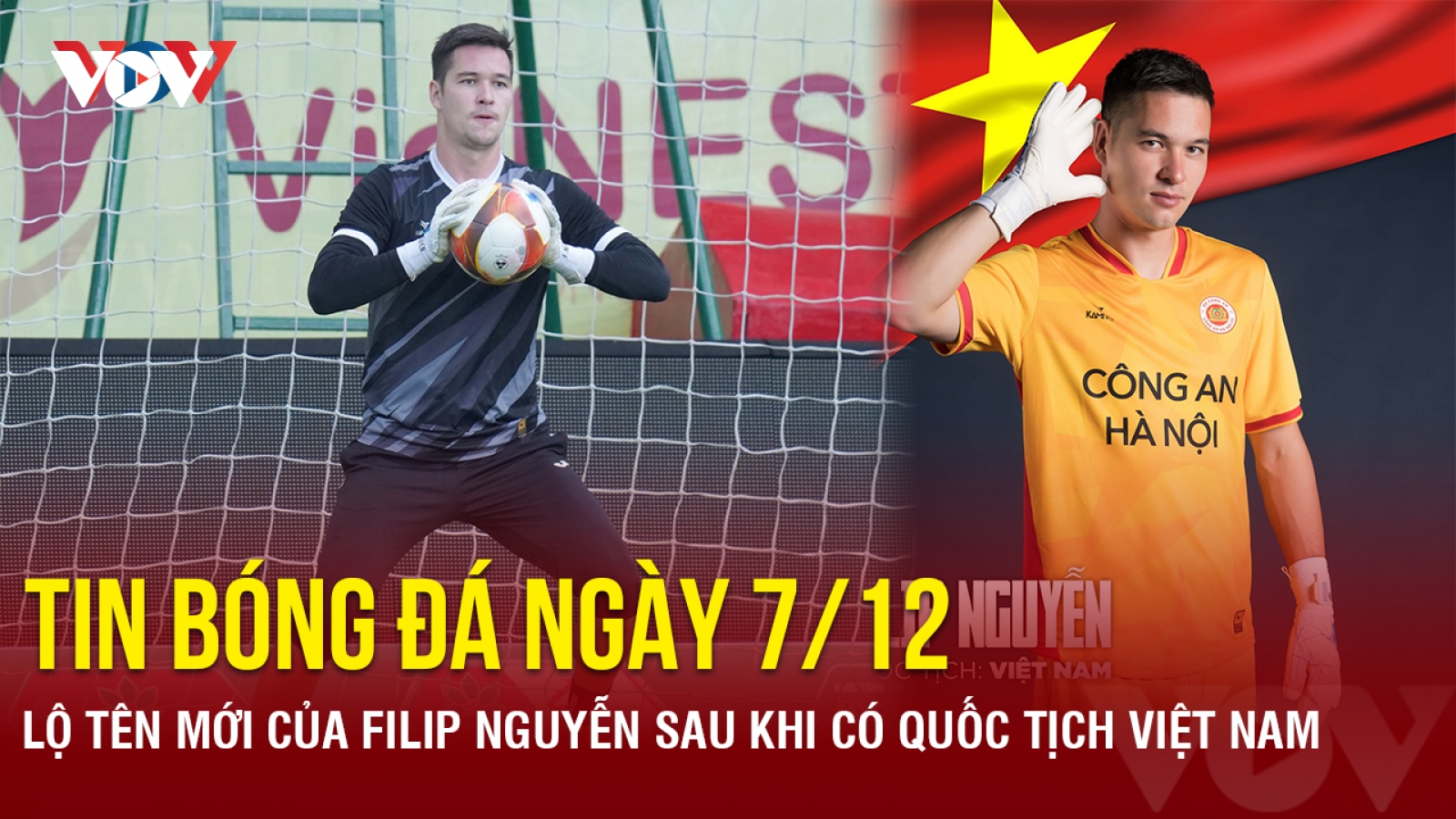Tin bóng đá 7/12: Lộ tên mới của Filip Nguyễn sau khi có quốc tịch Việt Nam