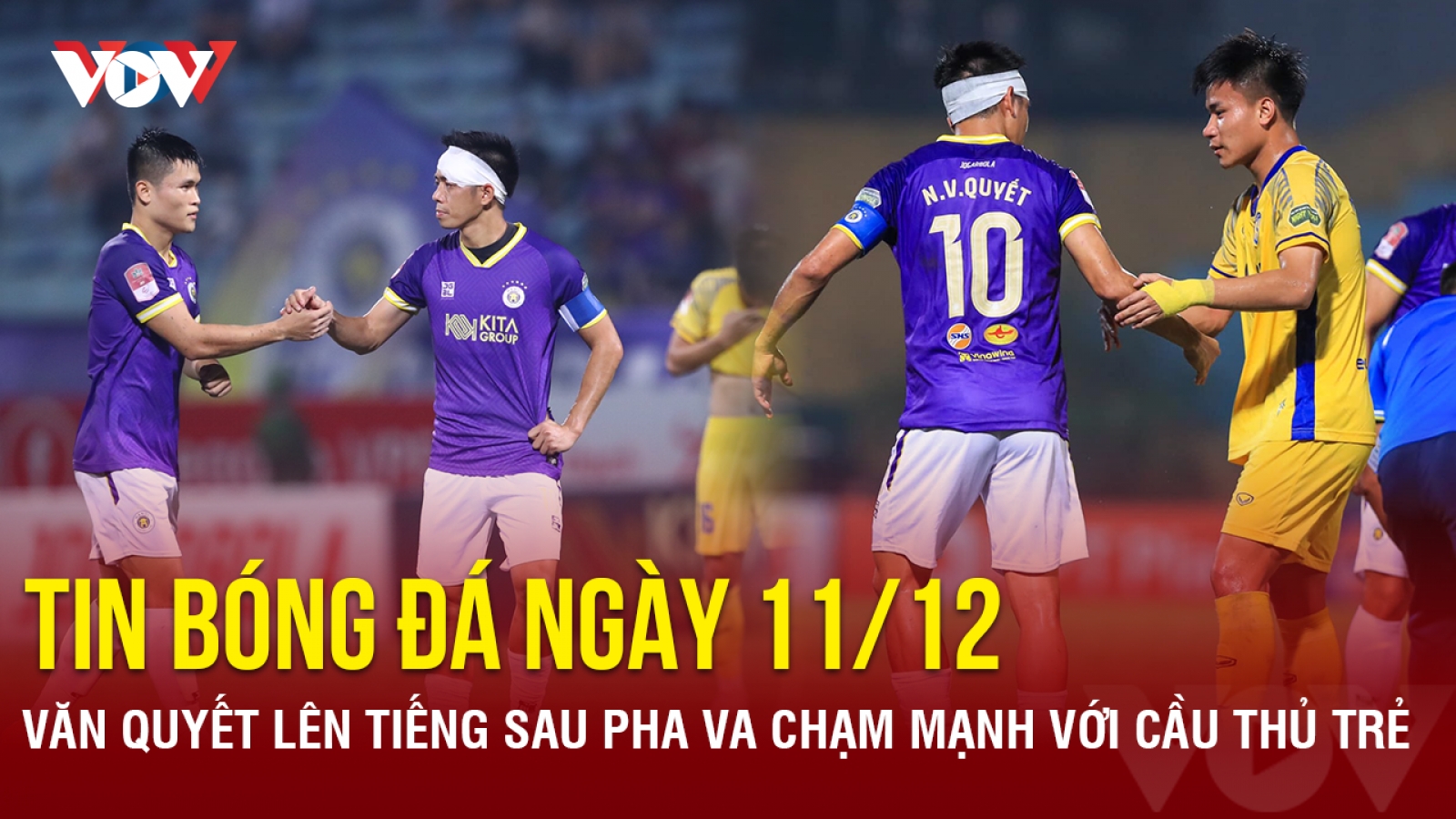 Tin bóng đá 11/12: Văn Quyết lên tiếng sau pha va chạm mạnh với cầu thủ trẻ