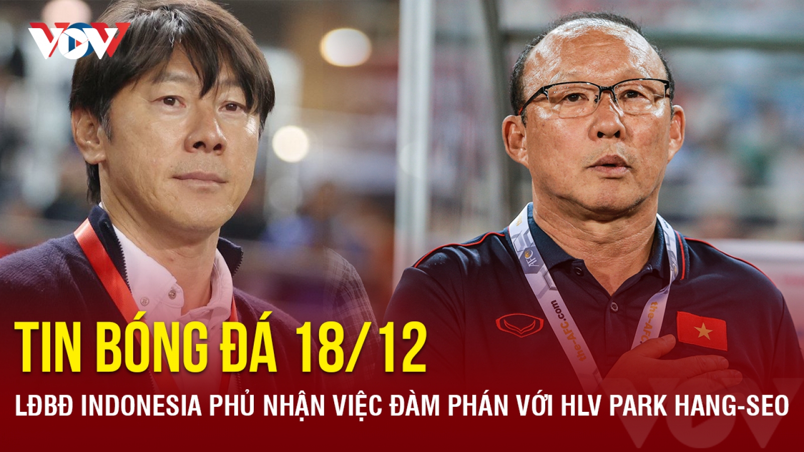 Tin bóng đá 18/12: LĐBĐ Indonesia phủ nhận việc đàm phán với HLV Park Hang-seo