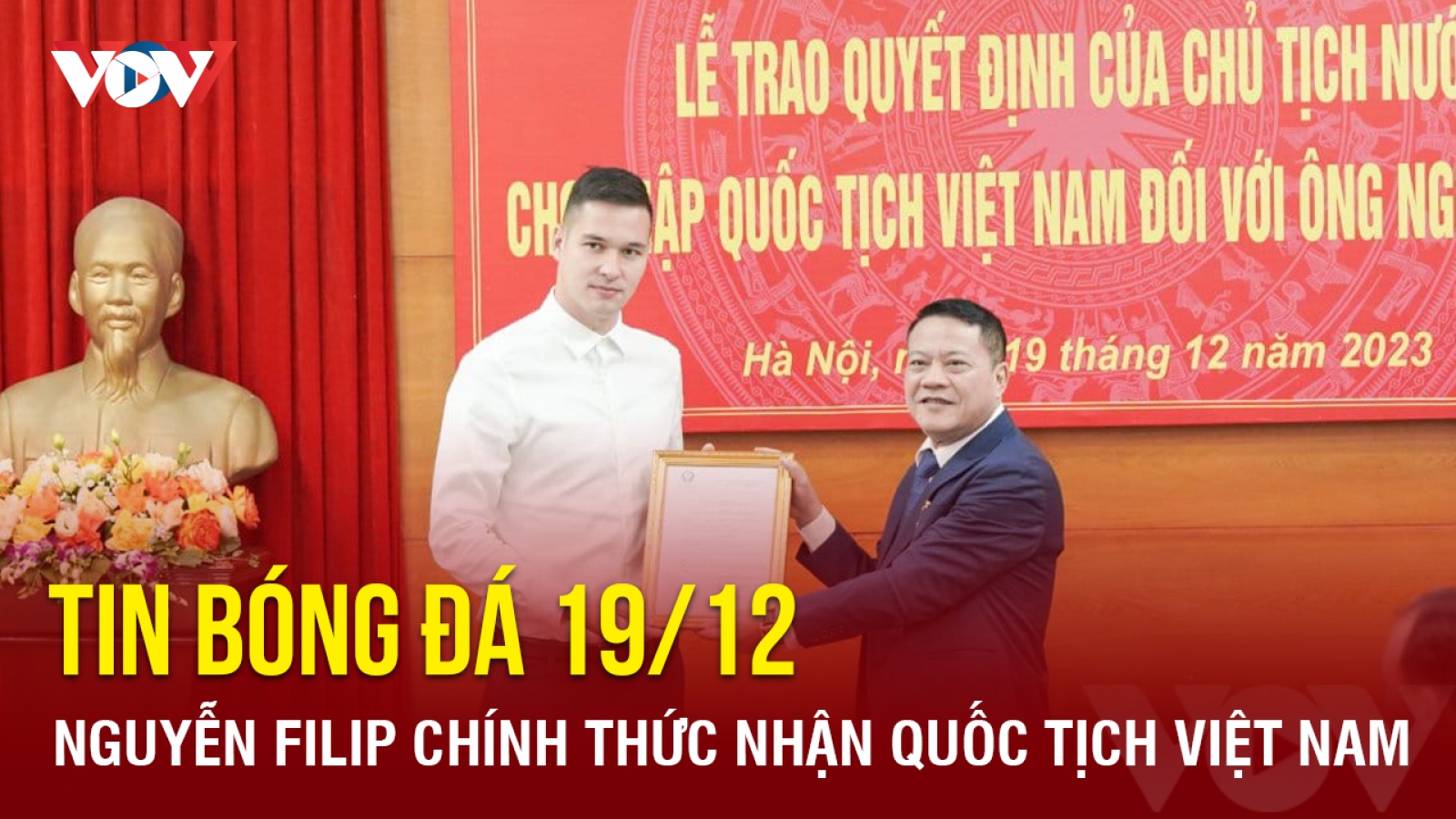 Tin bóng đá 19/12: Nguyễn Filip chính thức nhận quốc tịch Việt Nam