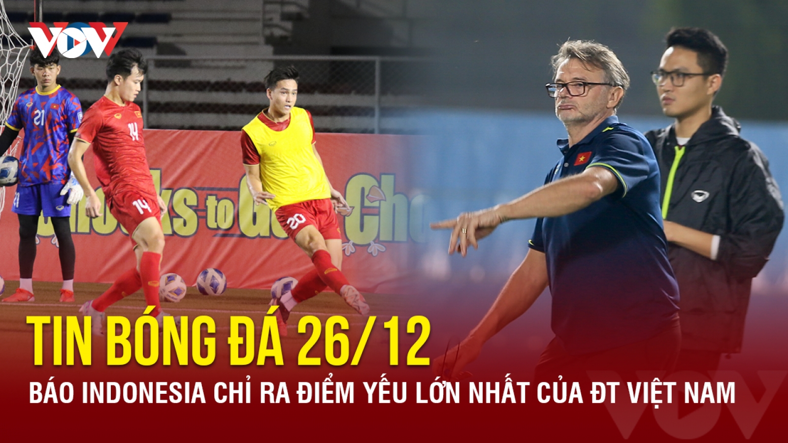 Tin bóng đá 26/12: Báo Indonesia chỉ ra điểm yếu lớn nhất của ĐT Việt Nam