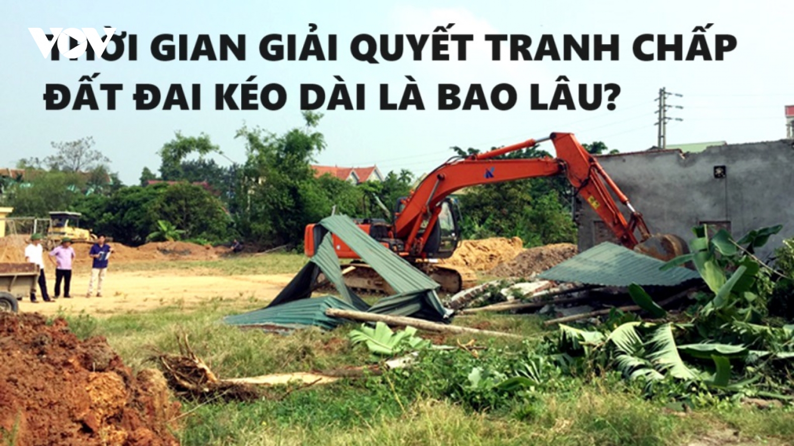 Giải quyết tranh chấp đất đai kéo dài cần thời gian bao lâu?
