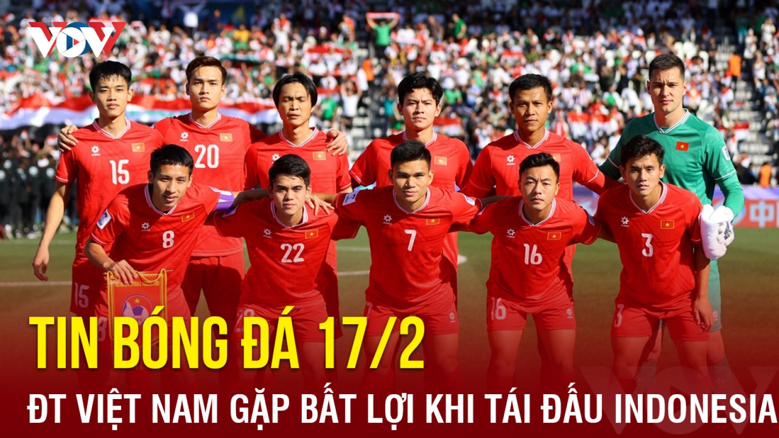Tin bóng đá 17/2: ĐT Việt Nam gặp bất lợi khi tái đấu ĐT Indonesia