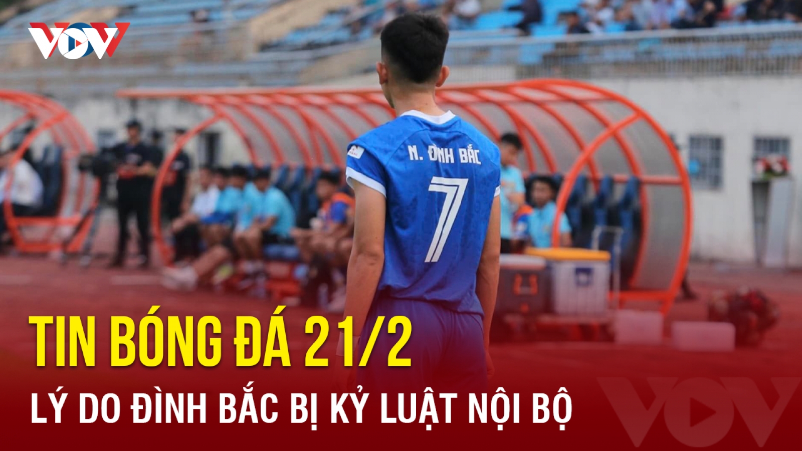 Tin bóng đá 21/2: Lý do Đình Bắc bị kỷ luật nội bộ