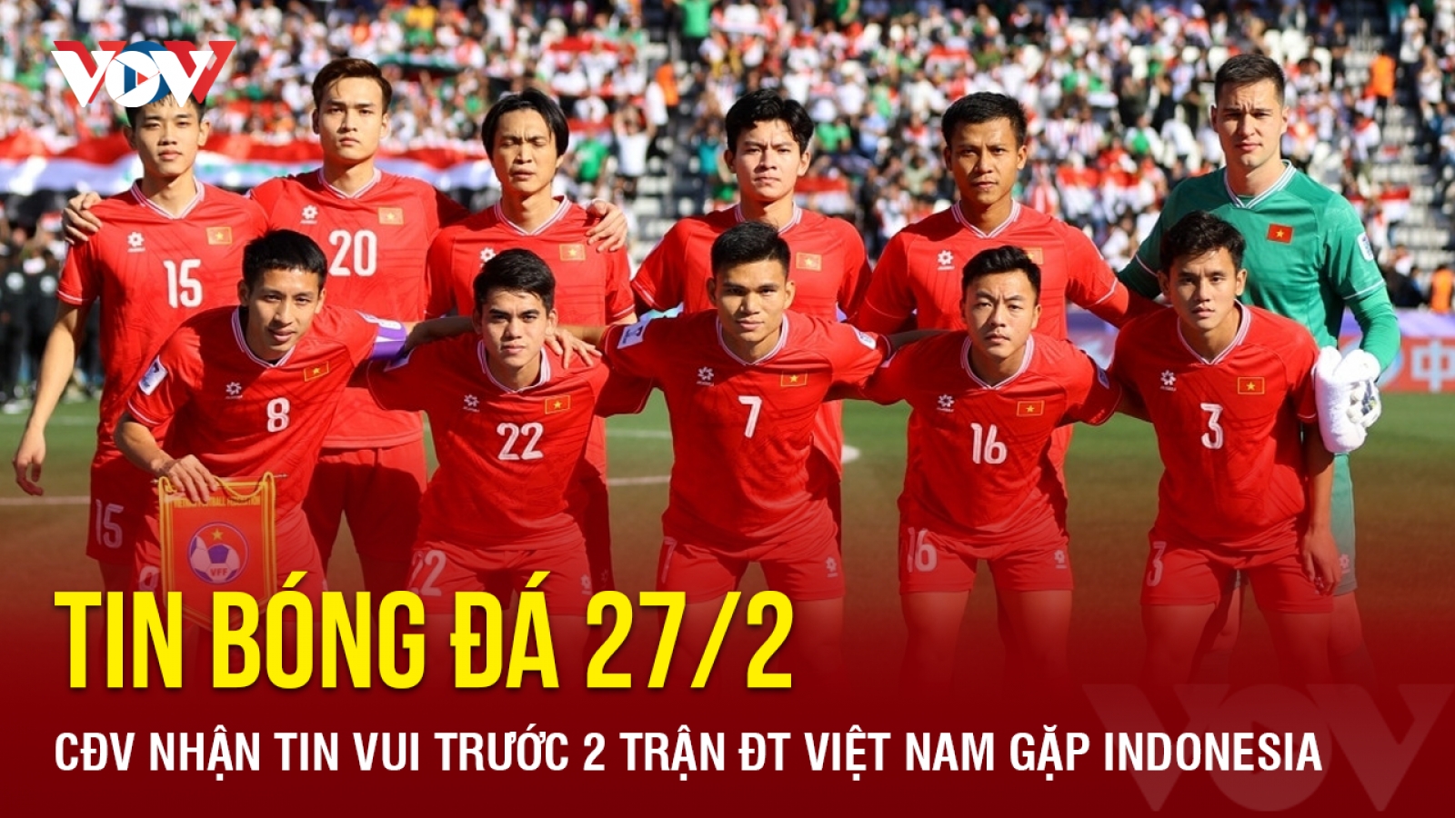Tin bóng đá 27/2: CĐV nhận tin vui trước hai trận ĐT Việt Nam gặp Indonesia