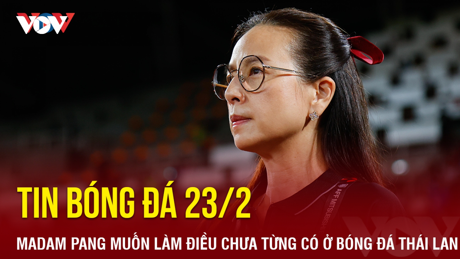 Tin bóng đá 23/2: Madam Pang muốn làm điều chưa từng có ở bóng đá Thái Lan