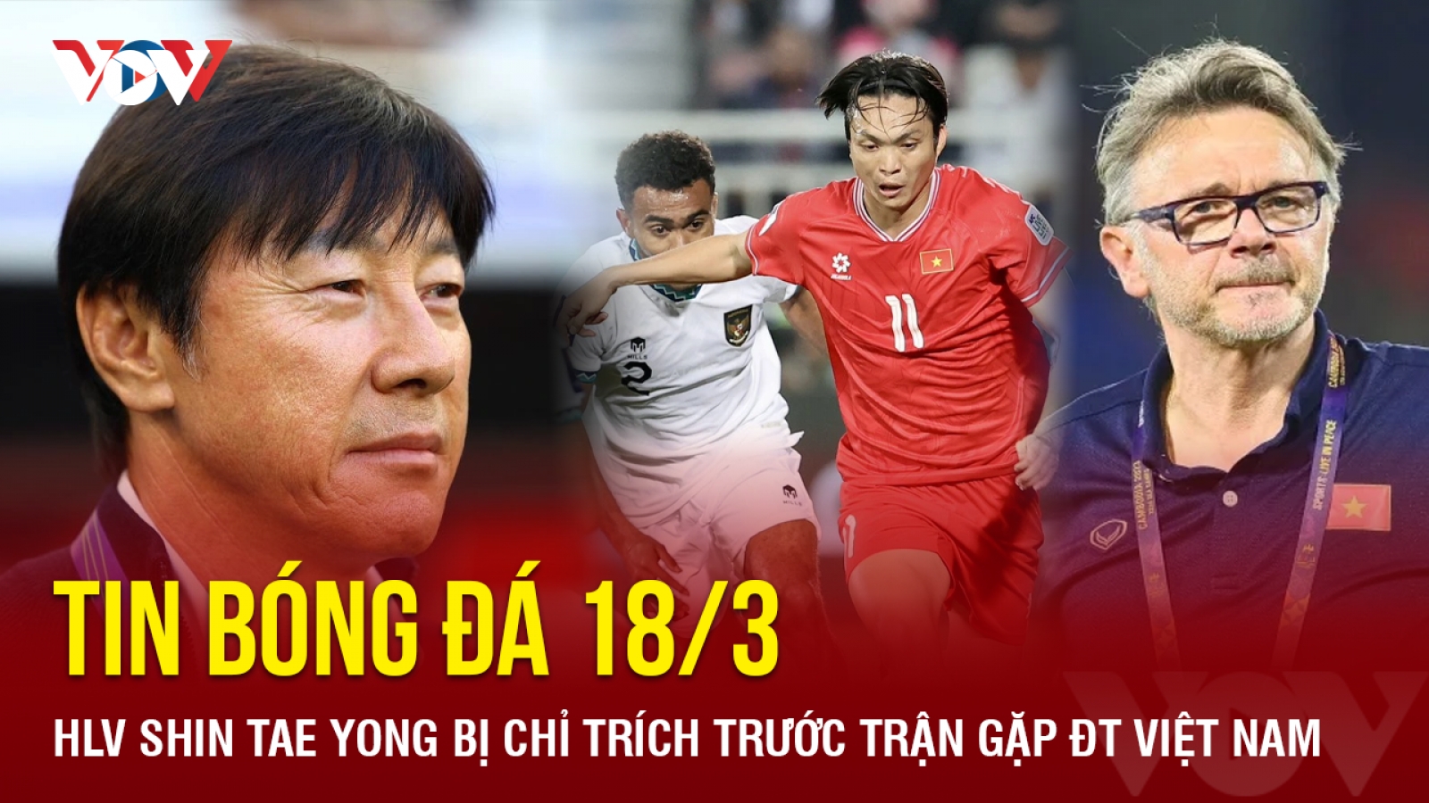 Tin bóng đá 18/3: HLV Shin Tae Yong bị chỉ trích trước trận gặp ĐT Việt Nam