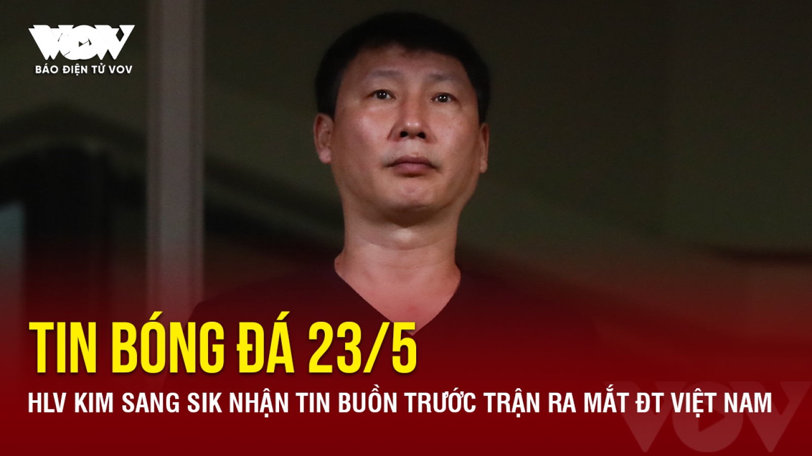 Tin bóng đá 23/5: HLV Kim Sang Sik nhận tin buồn trước trận ra mắt ĐT Việt Nam