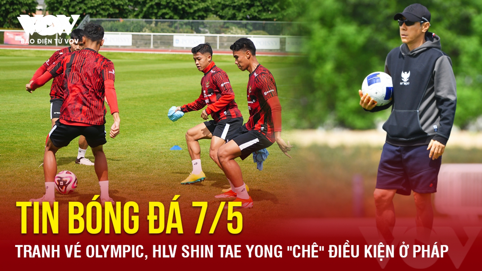 Tin bóng đá 7/5: Tranh vé Olympic, HLV Shin Tae Yong "chê" điều kiện ở Pháp