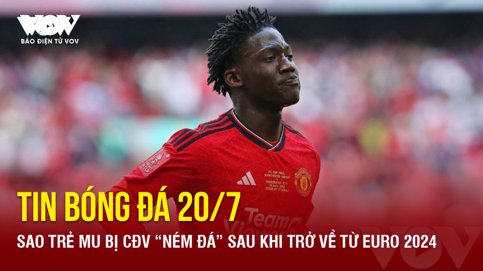 Tin bóng đá 20/7: Sao trẻ MU bị CĐV “ném đá” sau khi trở về từ EURO 2024