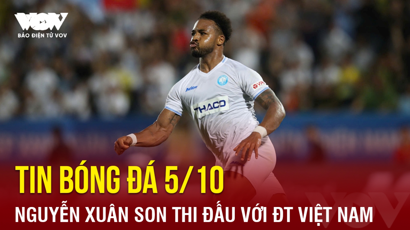 Tin bóng đá 5/10: Nguyễn Xuân Son thi đấu với ĐT Việt Nam