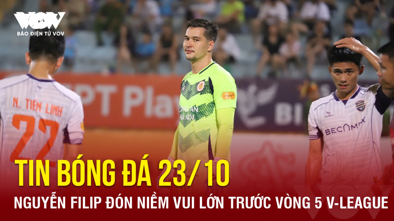 Tin bóng đá 23/10: Nguyễn Filip đón niềm vui lớn trước vòng 5 V-League