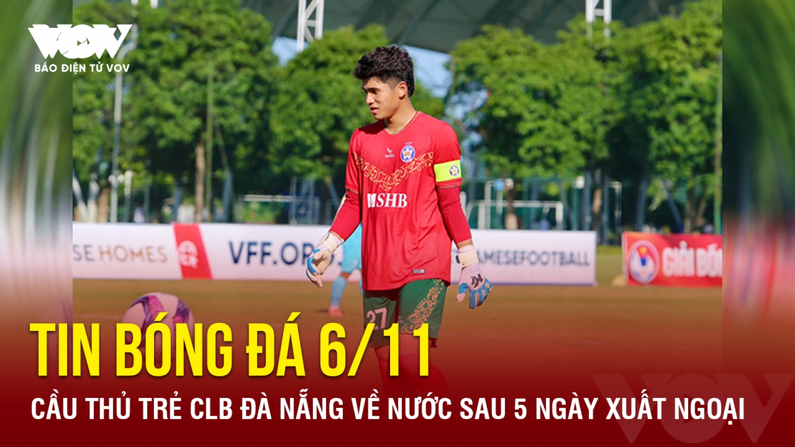 Tin bóng đá 6/11: Cầu thủ trẻ CLB Đà Nẵng về nước sau 5 ngày xuất ngoại