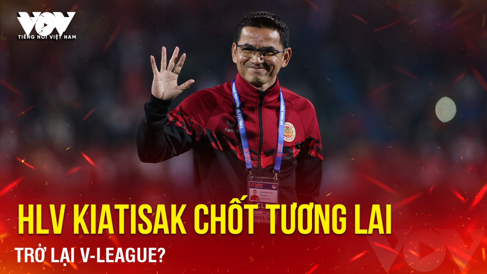 Tin bóng đá 10-5: HLV Kiatisak chốt tương lai, trở lại V-League?