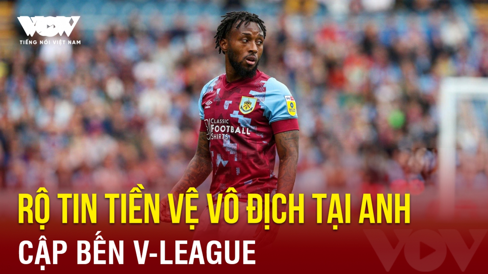 Tin bóng đá 6-8: Rộ tin tiền vệ vô địch tại Anh cập bến V-League