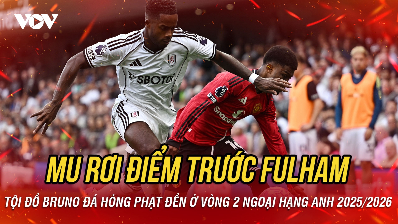 Kết quả vòng 2 Ngoại hạng Anh 2025/2026: MU rơi điểm trước Fulham vì tội đồ Bruno
