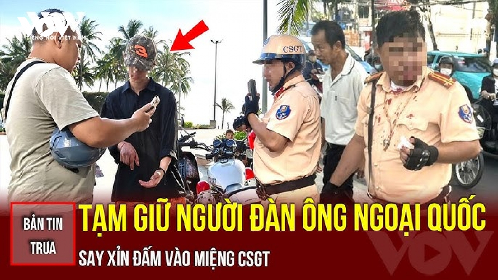 Bản tin tổng hợp: Tạm giữ người đàn ông ngoại quốc say xỉn tác động CSGT