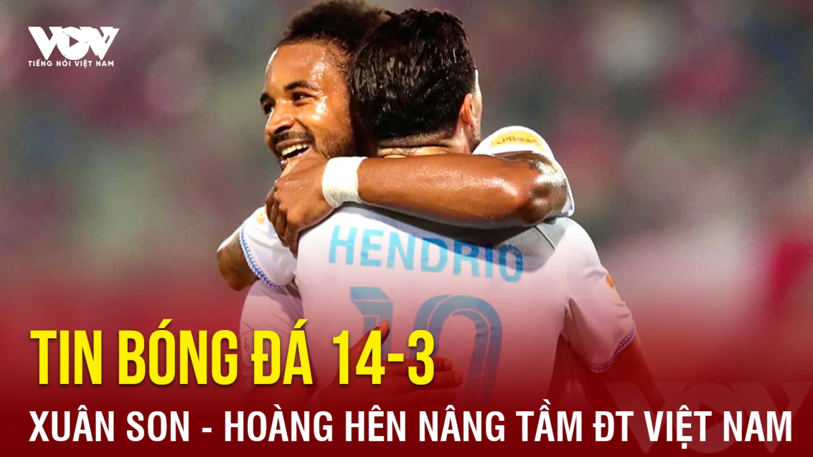 Tin bóng đá 14-3: Xuân Son và Hoàng Hên có thể nâng tầm ĐT Việt Nam