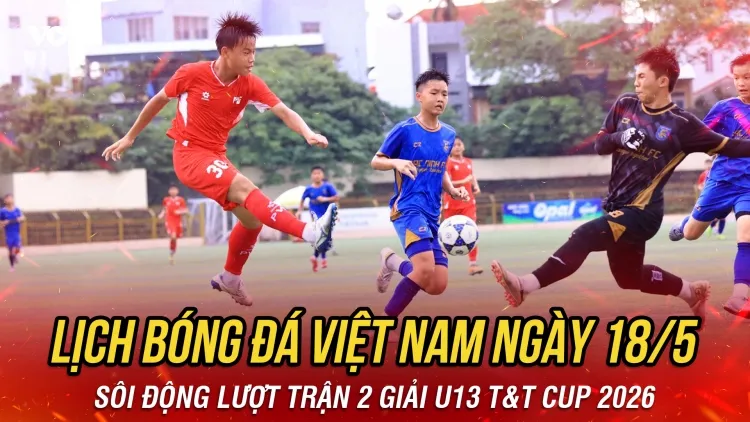 Lịch thi đấu và trực tiếp bóng đá Việt Nam hôm nay 18/5