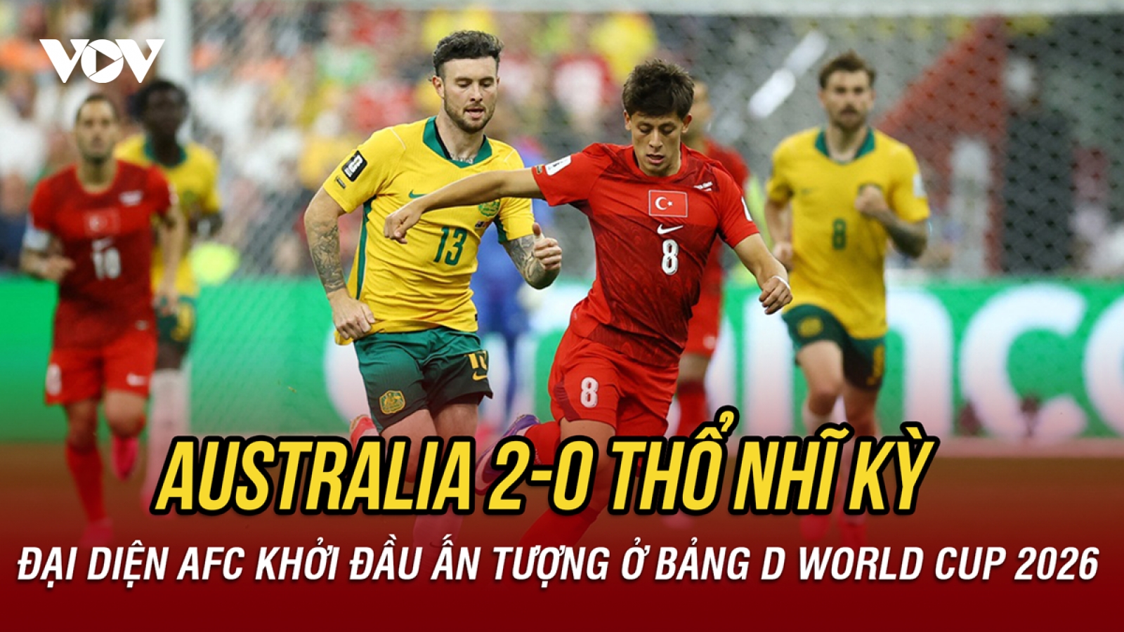 Kết quả bảng D World Cup 2026: Australia thắng thuyết phục Thổ Nhĩ Kỳ