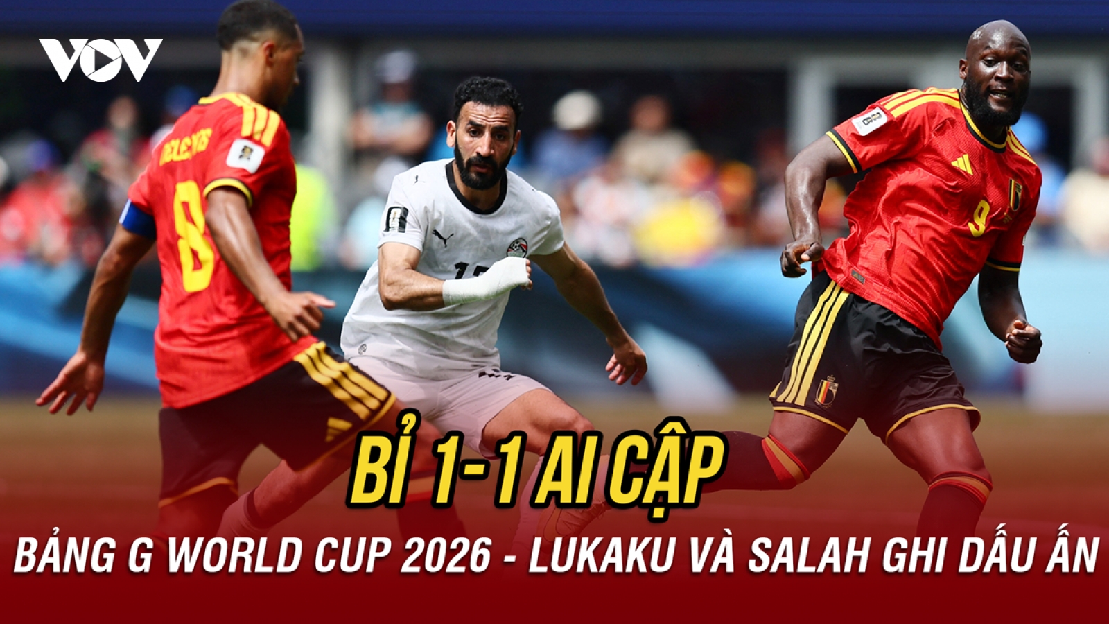 Kết quả World Cup 2026 hôm nay 16/6: Bỉ chia điểm Ai Cập