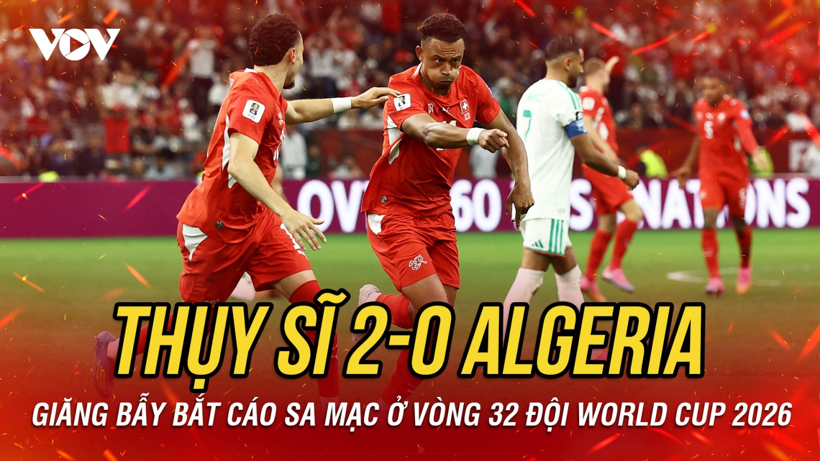 Kết quả World Cup 2026 hôm nay 3-7: Thụy Sĩ thắng nhàn nhã trước Algeria