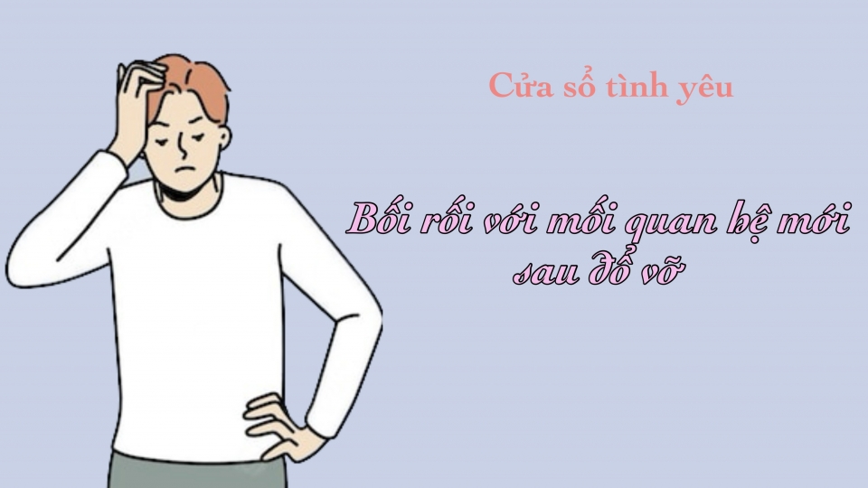 Bối rối với mối quan hệ mới sau đổ vỡ
