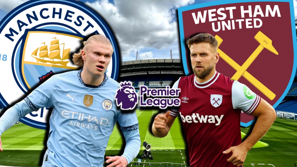 Dự đoán kết quả và đội hình ra sân trận Man City vs West Ham