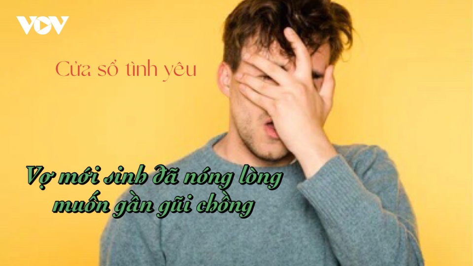 Vợ mới sinh đã nóng lòng muốn "gần gũi" chồng