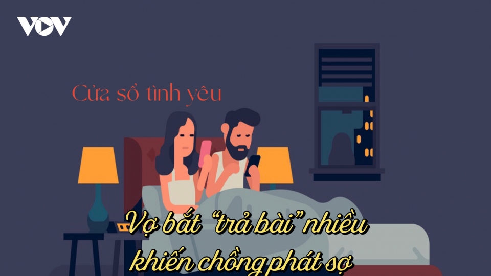 Vợ bắt "trả bài" nhiều khiến chồng phát sợ