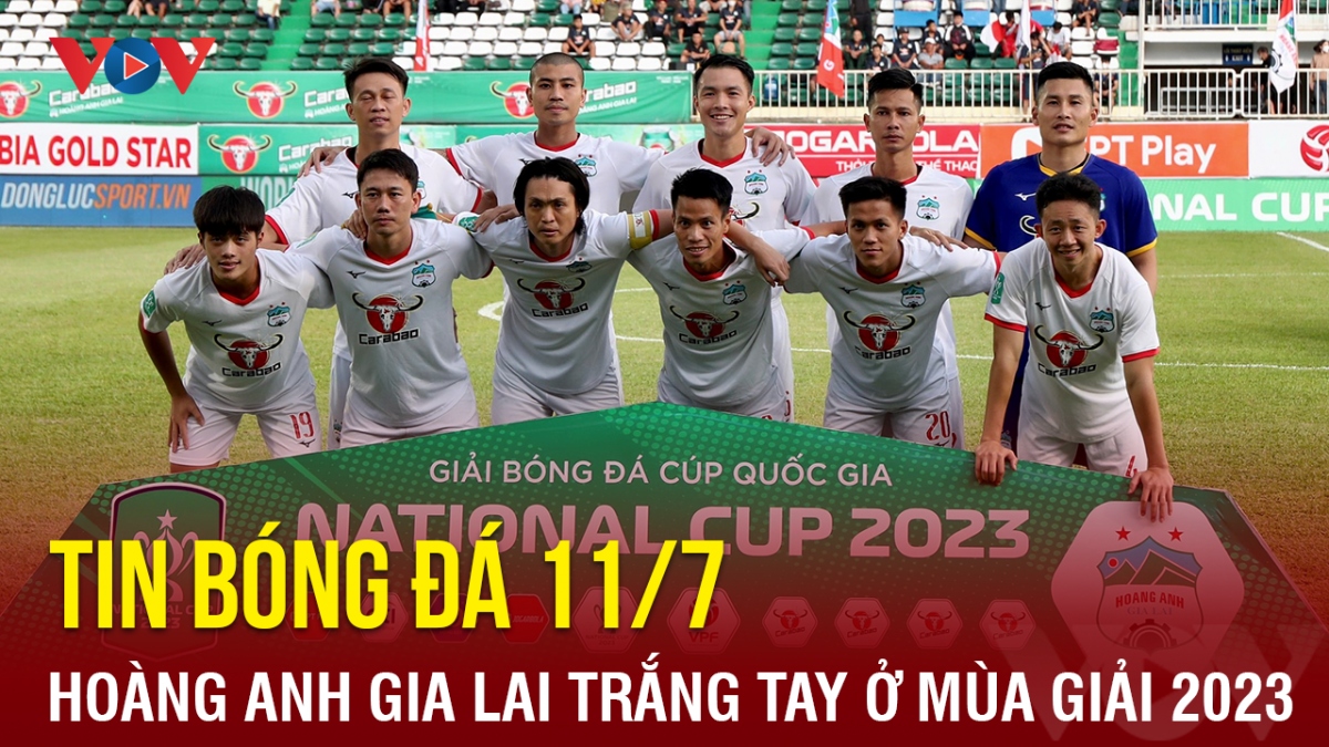 Tin bóng đá hôm nay 11/7: HAGL trắng tay ở mùa giải 2023