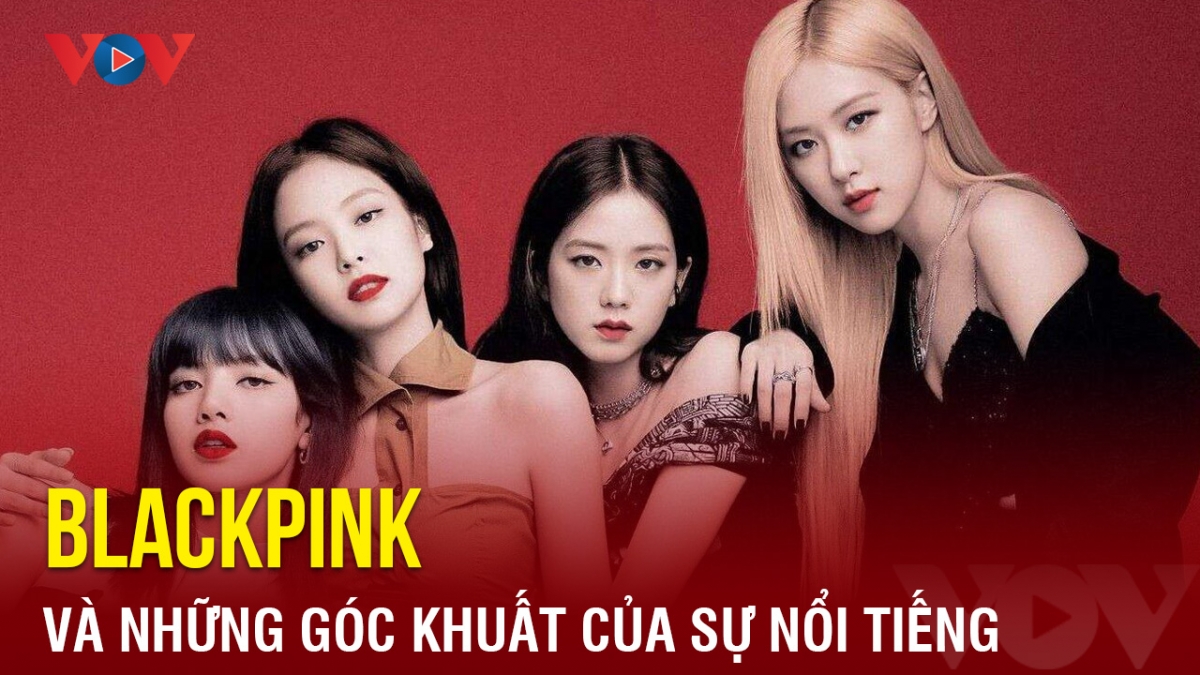 Chuyện showbiz: Blackpink và những góc khuất của sự nổi tiếng