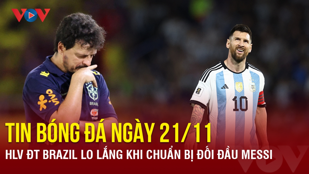 Tin bóng đá 21/11: HLV ĐT Brazil lo lắng khi chuẩn bị đối đầu Messi